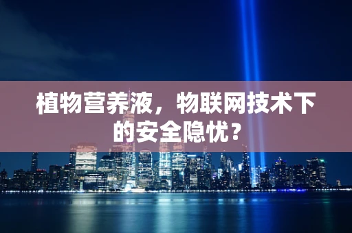 植物营养液，物联网技术下的安全隐忧？