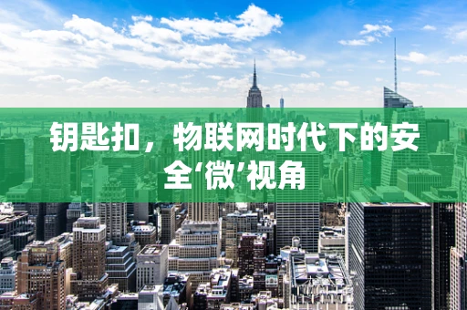 钥匙扣，物联网时代下的安全‘微’视角