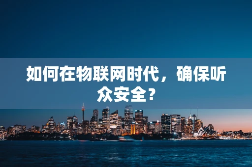 如何在物联网时代，确保听众安全？
