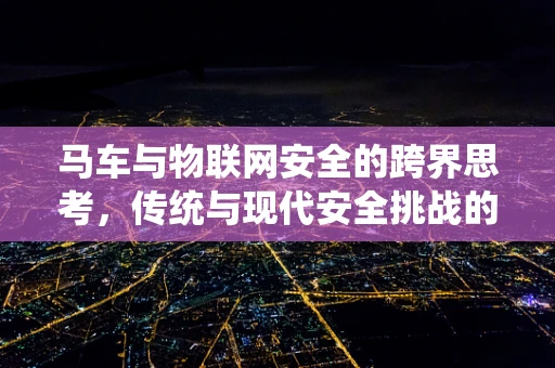 马车与物联网安全的跨界思考，传统与现代安全挑战的碰撞