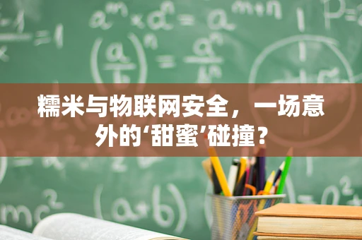 糯米与物联网安全，一场意外的‘甜蜜’碰撞？