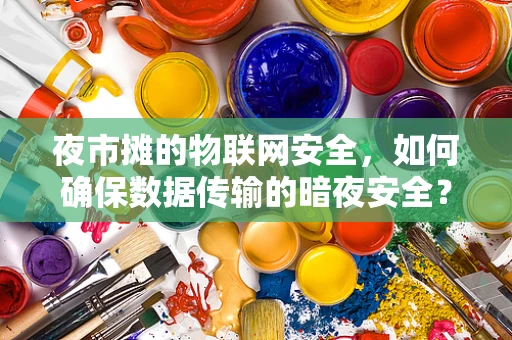 夜市摊的物联网安全，如何确保数据传输的暗夜安全？
