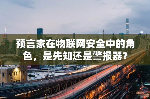 预言家在物联网安全中的角色，是先知还是警报器？