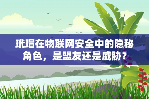 玳瑁在物联网安全中的隐秘角色，是盟友还是威胁？