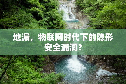 地漏，物联网时代下的隐形安全漏洞？