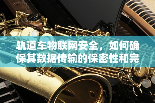 轨道车物联网安全，如何确保其数据传输的保密性和完整性？