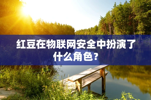红豆在物联网安全中扮演了什么角色？