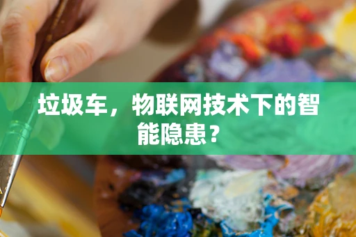垃圾车，物联网技术下的智能隐患？
