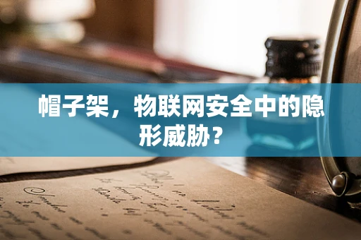 帽子架，物联网安全中的隐形威胁？