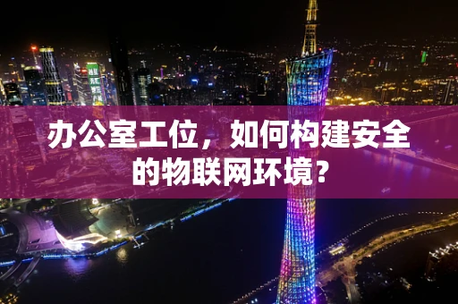 办公室工位，如何构建安全的物联网环境？