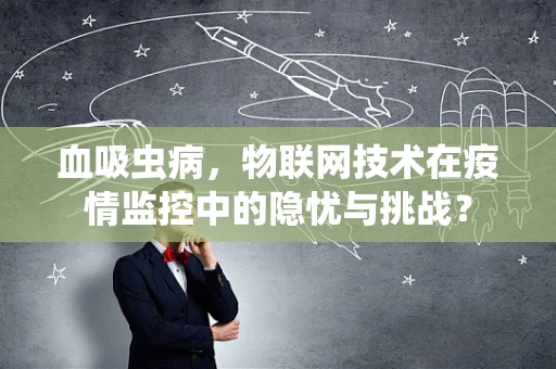 血吸虫病，物联网技术在疫情监控中的隐忧与挑战？