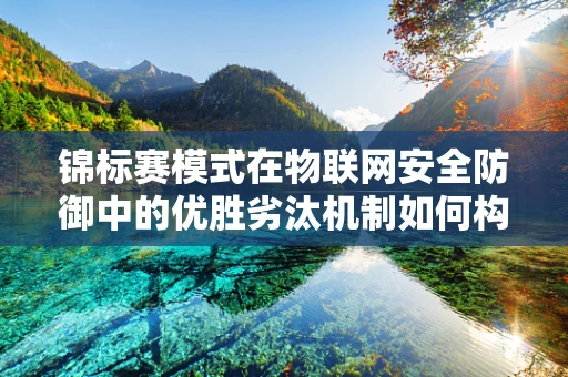 锦标赛模式在物联网安全防御中的优胜劣汰机制如何构建？