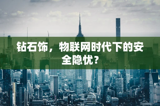 钻石饰，物联网时代下的安全隐忧？