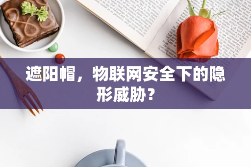 遮阳帽，物联网安全下的隐形威胁？