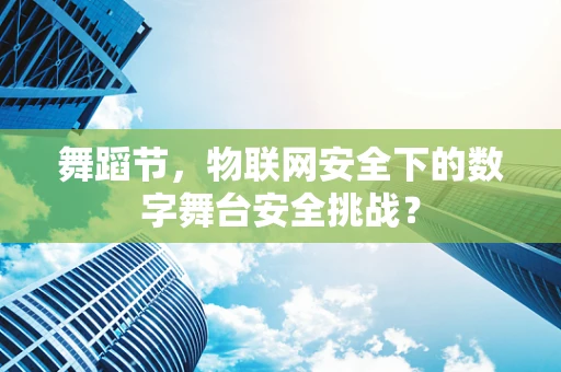 舞蹈节，物联网安全下的数字舞台安全挑战？