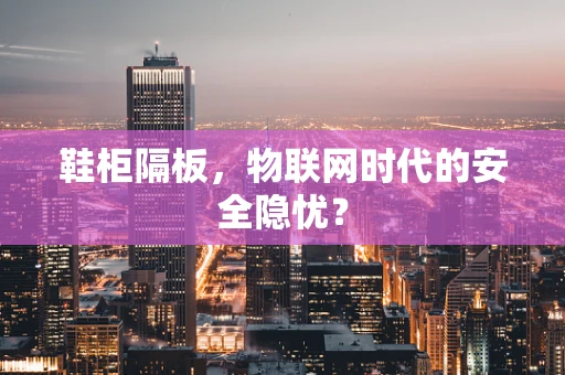 鞋柜隔板，物联网时代的安全隐忧？