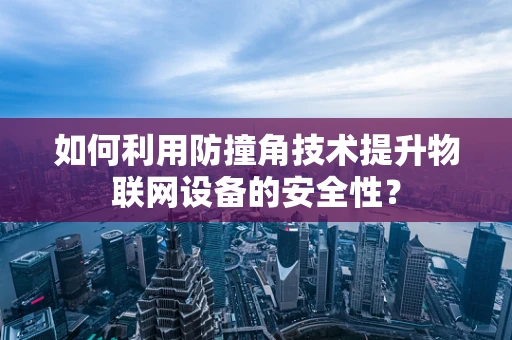 如何利用防撞角技术提升物联网设备的安全性？