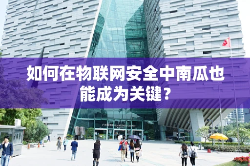 如何在物联网安全中南瓜也能成为关键？