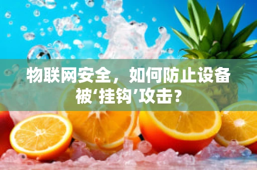 物联网安全，如何防止设备被‘挂钩’攻击？