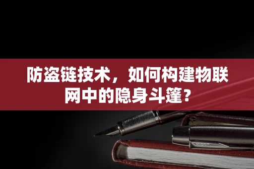 防盗链技术，如何构建物联网中的隐身斗篷？