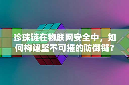 珍珠链在物联网安全中，如何构建坚不可摧的防御链？
