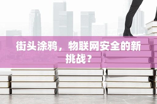 街头涂鸦，物联网安全的新挑战？