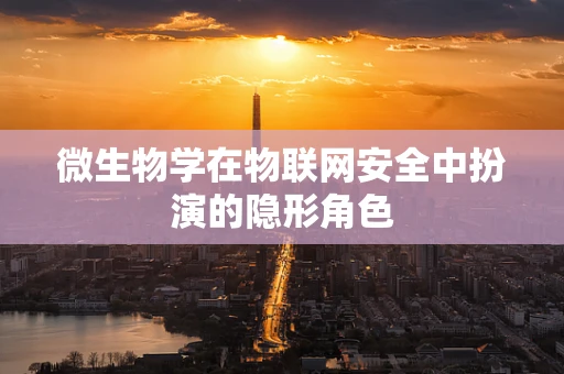 微生物学在物联网安全中扮演的隐形角色