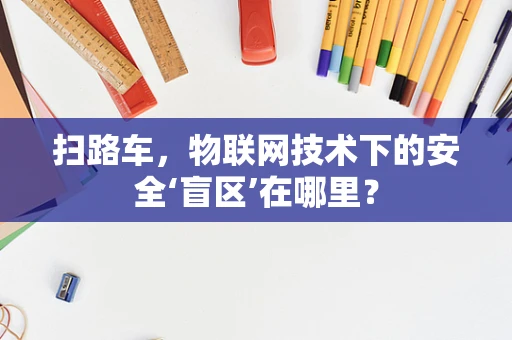 扫路车，物联网技术下的安全‘盲区’在哪里？