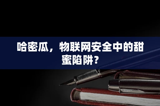 哈密瓜，物联网安全中的甜蜜陷阱？