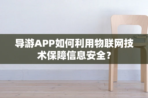 导游APP如何利用物联网技术保障信息安全？