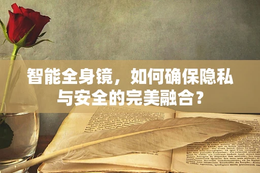 智能全身镜，如何确保隐私与安全的完美融合？