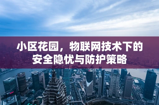 小区花园，物联网技术下的安全隐忧与防护策略
